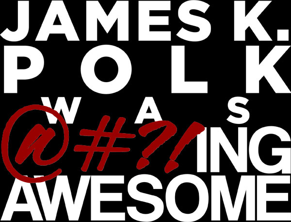 James K. Polk Was @#?!ing Awesome